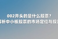 002开头的是什么股票？深度解析中小板股票的市场定位与投资逻辑