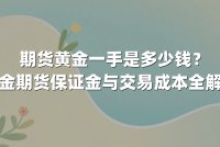 期货黄金一手是多少钱？黄金期货保证金与交易成本全解析