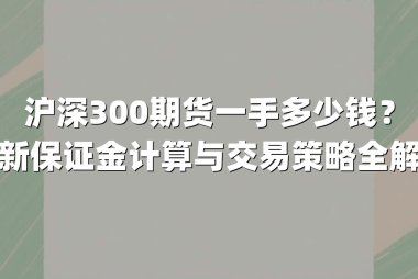 沪深300期货一手多少钱？最新保证金计算与交易策略全解析
