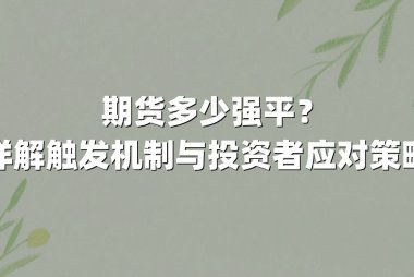 期货多少强平？详解触发机制与投资者应对策略