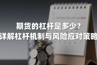 期货的杠杆是多少？详解杠杆机制与风险应对策略