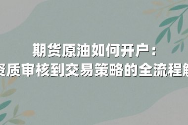 期货原油如何开户：从资质审核到交易策略的全流程解析