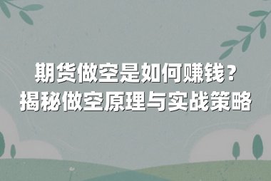期货做空是如何赚钱？揭秘做空原理与实战策略