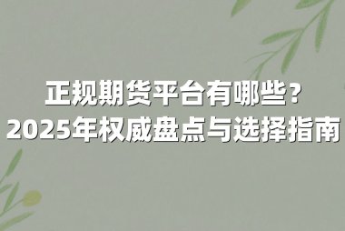 正规期货平台有哪些？2025年权威盘点与选择指南