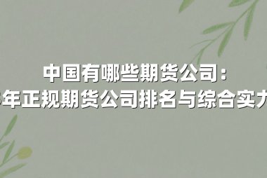 中国有哪些期货公司：2025年正规期货公司排名与综合实力解析