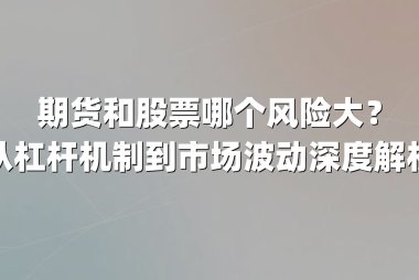 期货和股票哪个风险大？从杠杆机制到市场波动深度解析