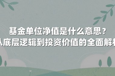 基金单位净值是什么意思？从底层逻辑到投资价值的全面解析