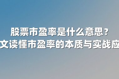 股票市盈率是什么意思？一文读懂市盈率的本质与实战应用