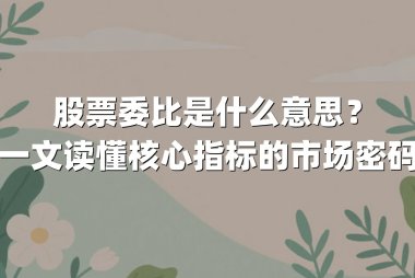 股票委比是什么意思？一文读懂核心指标的市场密码