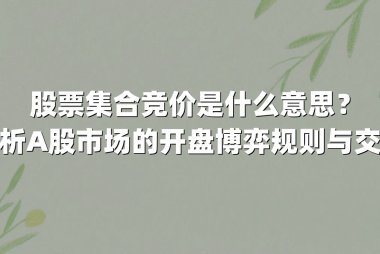 股票集合竞价是什么意思？深度解析A股市场的开盘博弈规则与交易策略
