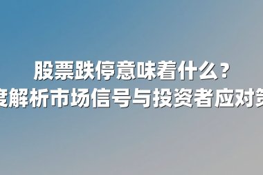 股票跌停意味着什么？深度解析市场信号与投资者应对策略