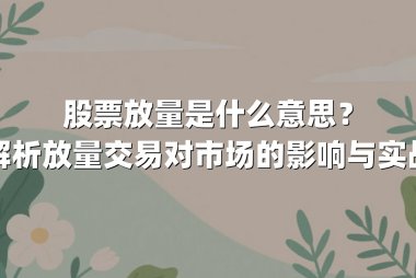 股票放量是什么意思？深度解析放量交易对市场的影响与实战应用