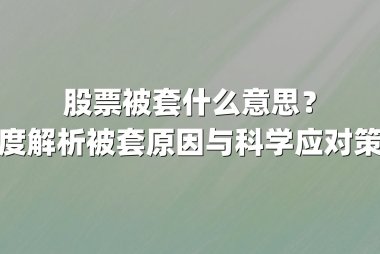 股票被套什么意思？深度解析被套原因与科学应对策略