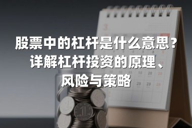 股票中的杠杆是什么意思？详解杠杆投资的原理、风险与策略