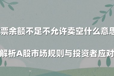 股票余额不足不允许卖空什么意思？深度解析A股市场规则与投资者应对策略