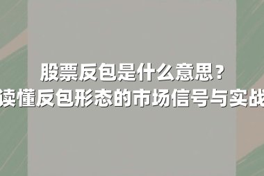 股票反包是什么意思？一文读懂反包形态的市场信号与实战策略
