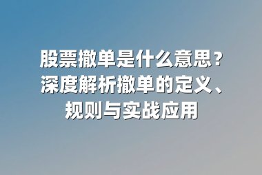 股票撤单是什么意思？深度解析撤单的定义、规则与实战应用