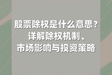 股票除权是什么意思?详解除权机制、市场影响与投资策略