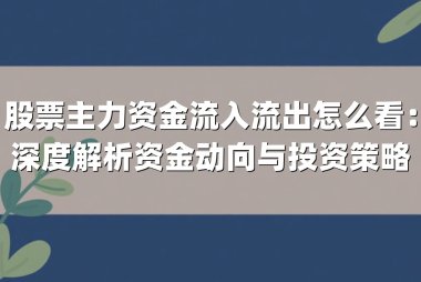 股票主力资金流入流出怎么看：深度解析资金动向与投资策略