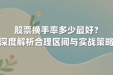 股票换手率多少最好?深度解析合理区间与实战策略