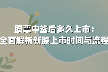 股票中签后多久上市:全面解析新股上市时间与流程