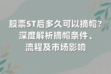 股票ST后多久可以摘帽?深度解析摘帽条件、流程及市场影响
