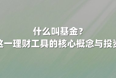 什么叫基金?解析这一理财工具的核心概念与投资价值