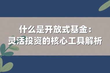什么是开放式基金:灵活投资的核心工具解析