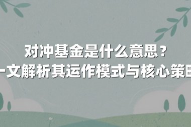 对冲基金是什么意思?一文解析其运作模式与核心策略