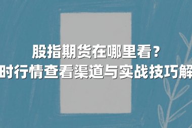 股指期货在哪里看？实时行情查看渠道与实战技巧解析