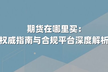 期货在哪里买：权威指南与合规平台深度解析