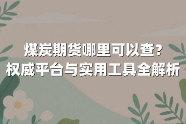 煤炭期货哪里可以查？权威平台与实用工具全解析