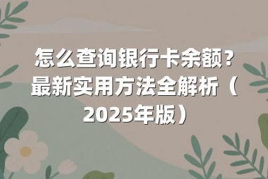怎么查询银行卡余额？最新实用方法全解析（2025年版）