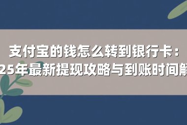 支付宝的钱怎么转到银行卡：2025年最新提现攻略与到账时间解析