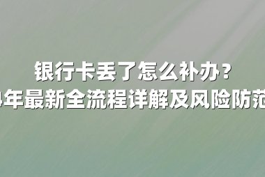 银行卡丢了怎么补办？2024年最新全流程详解及风险防范指南