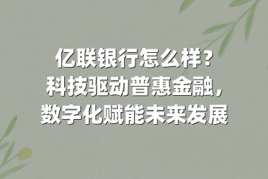 亿联银行怎么样？科技驱动普惠金融，数字化赋能未来发展