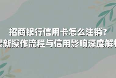 招商银行信用卡怎么注销？最新操作流程与信用影响深度解析
