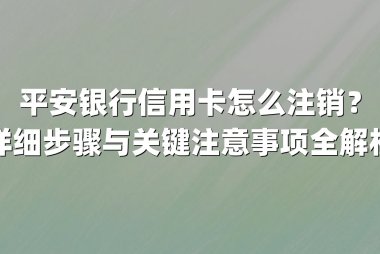 平安银行信用卡怎么注销？详细步骤与关键注意事项全解析