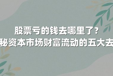 股票亏的钱去哪里了？揭秘资本市场财富流动的五大去向