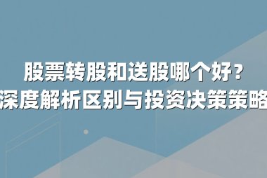 股票转股和送股哪个好?深度解析区别与投资决策策略