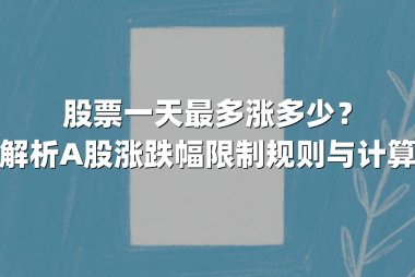 股票一天最多涨多少?全面解析A股涨跌幅限制规则与计算逻辑