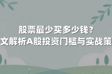 股票最少买多少钱?一文解析A股投资门槛与实战策略