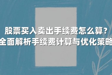 股票买入卖出手续费怎么算?全面解析手续费计算与优化策略