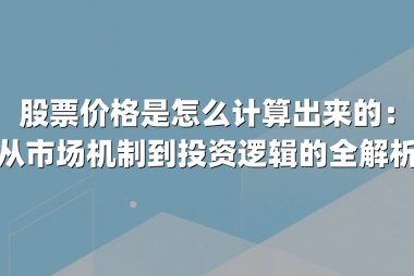股票价格是怎么计算出来的:从市场机制到投资逻辑的全解析