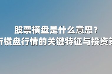 股票横盘是什么意思?解析横盘行情的关键特征与投资策略