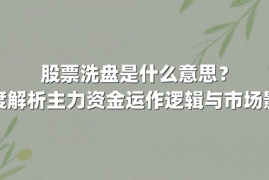 股票洗盘是什么意思?深度解析主力资金运作逻辑与市场影响