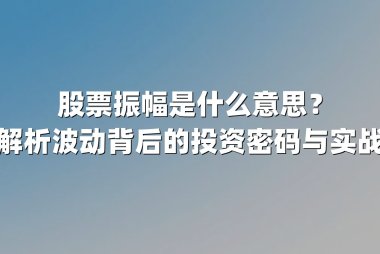 股票振幅是什么意思?深度解析波动背后的投资密码与实战策略