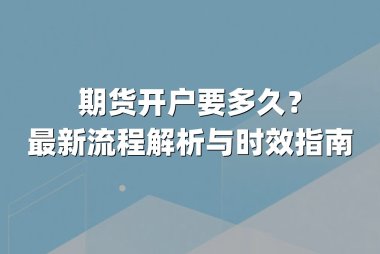 期货开户要多久？最新流程解析与时效指南