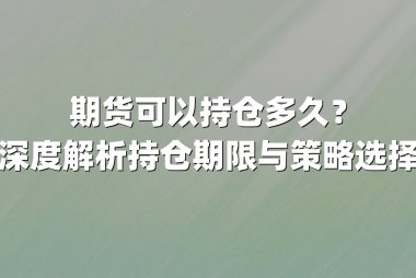 期货可以持仓多久？深度解析持仓期限与策略选择