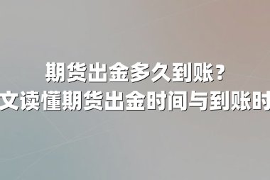 期货出金多久到账？一文读懂期货出金时间与到账时效